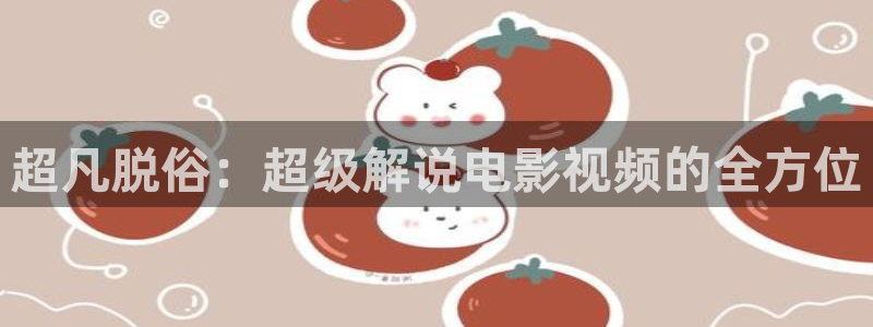 免费看的樱花视频：超凡脱俗：超级解说电影视频的全方位