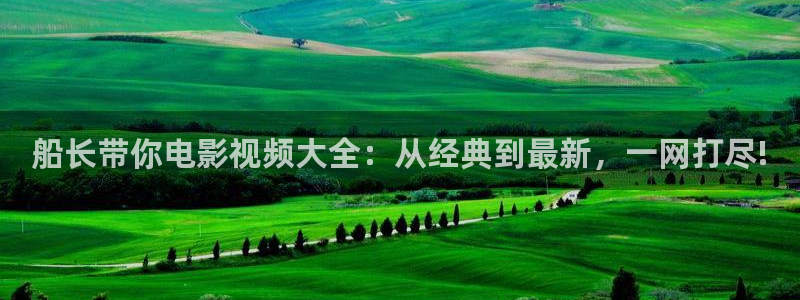 樱花影视手术直播间：船长带你电影视频大全：从经典到最新，一网打尽!