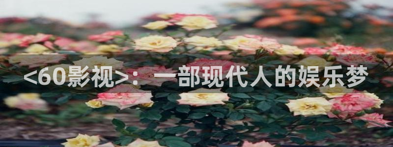樱花影院在线观看高清电视剧免费：<60影视>：一部现代人的娱乐梦
