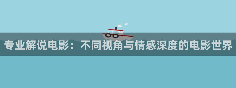 东湖樱花视频：专业解说电影：不同视角与情感深度的电影世界