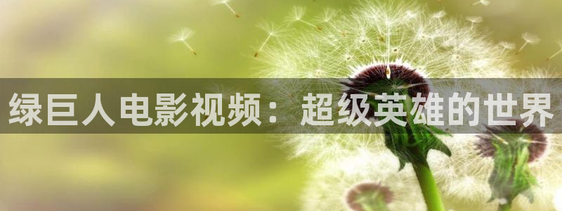 樱花影视免费看：绿巨人电影视频：超级英雄的世界