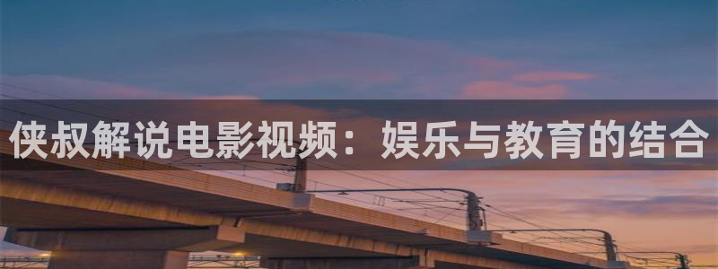 樱花影院在线视频免费观看电视剧：侠叔解说电影视频：娱乐与教育的结合