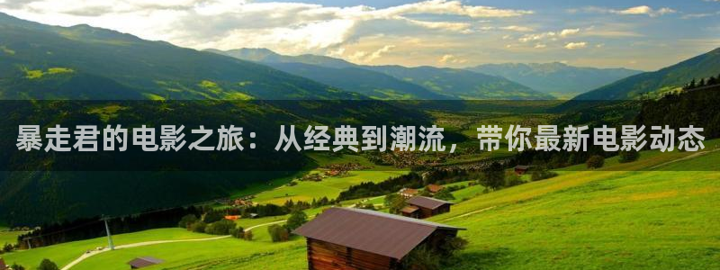 樱花影视频道：暴走君的电影之旅：从经典到潮流，带你最新电影动态