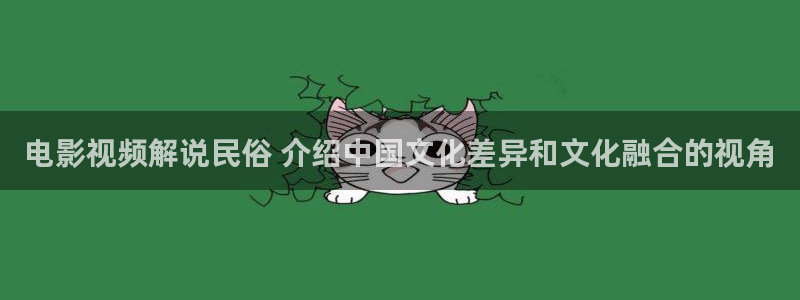 樱花视频成人app免费：电影视频解说民俗 介绍中国文化差异和文化融合的视角