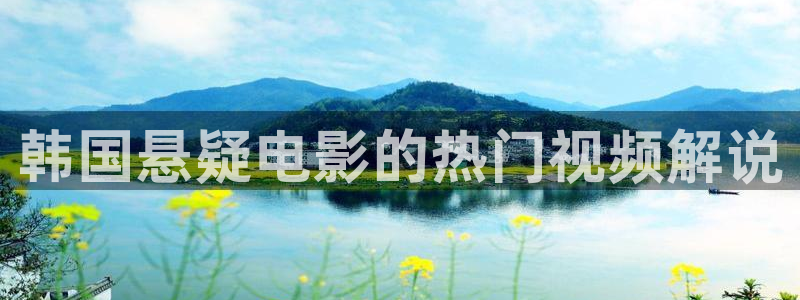 樱花影视传媒：韩国悬疑电影的热门视频解说