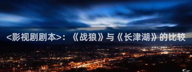 樱花影视在线观看视频：<影视剧剧本>：《战狼》与《长津湖》的比较