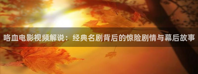 樱花视频2：咯血电影视频解说：经典名剧背后的惊险剧情与幕后故事