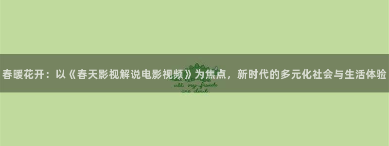 喜羊羊与灰太狼樱花视频：春暖花开：以《春天影视解说电影视频》为焦点，新时代的多元化社会与生活体验