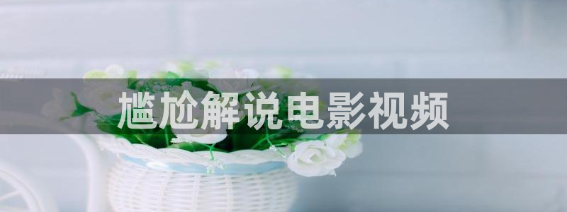 樱花视频 在线观看：尴尬解说电影视频
