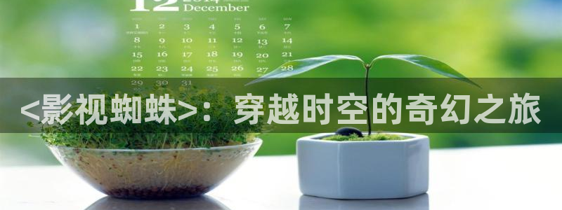 xkd樱花视频在线观看：<影视蜘蛛>：穿越时空的奇幻之旅